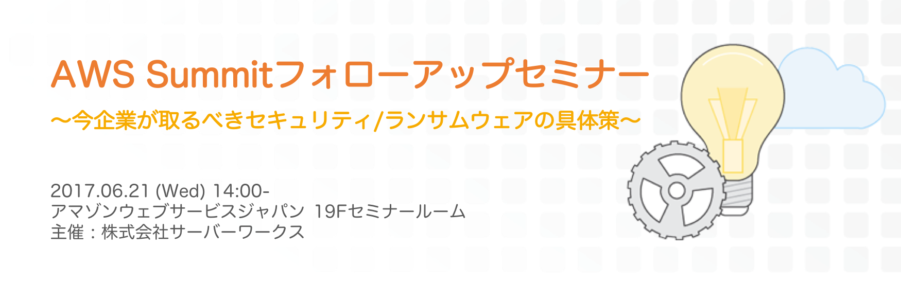 【東京】AWS Summitフォローアップセミナー 〜今企業が取るべきセキュリティ/ランサムウェアの具体策〜