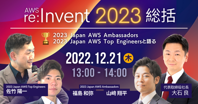 【12月21日】「【AWS re:Invent 2023総括】代表大石とアンバサダー＆トップエンジニアがビジネス目線とテック目線の双方で最新アップデートを振り返る」ウェビナーを開催します