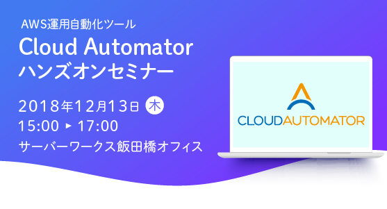 【12月13日東京開催】AWS運用自動化ツール「Cloud Automator」のハンズオンセミナーを開催します