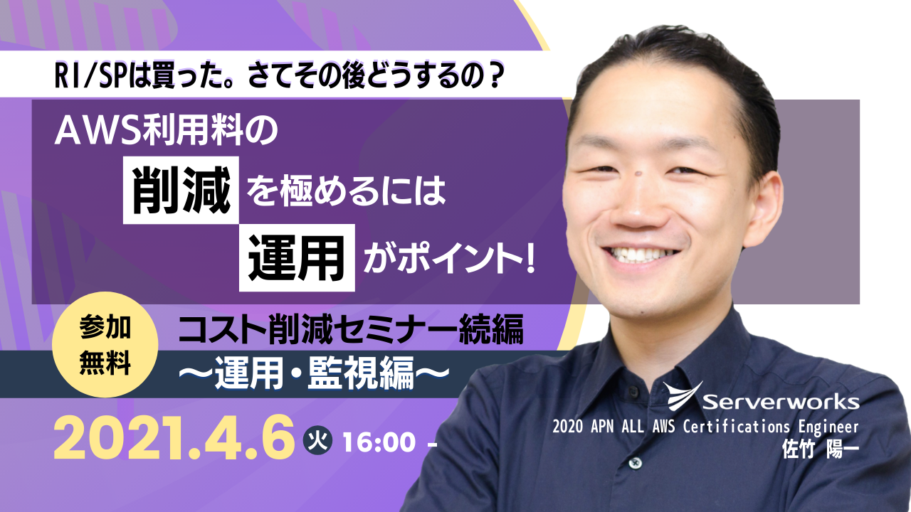 【4月6日】RI/SPは買った。さてその後どうするの？ AWS利用料の削減を極めるには運用がポイント！ コスト削減セミナー続編　〜運用・監視編〜