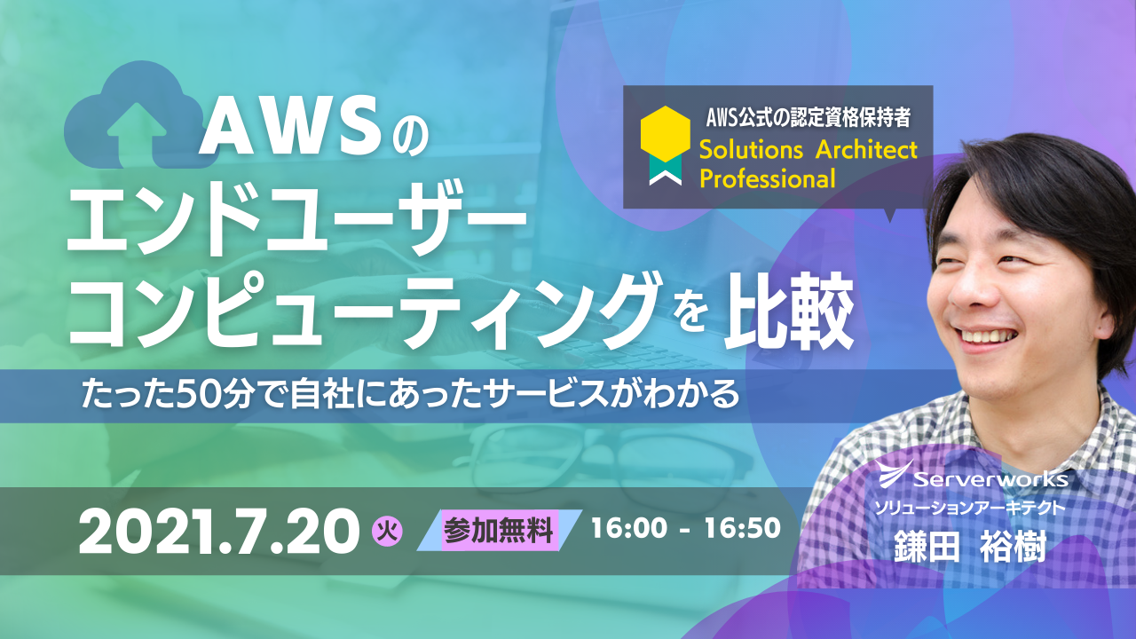 【7月20日】「AWSのエンドユーザーコンピューティングを比較 〜 たった50分で自社にあったサービスがわかる 〜」ウェビナーを開催します