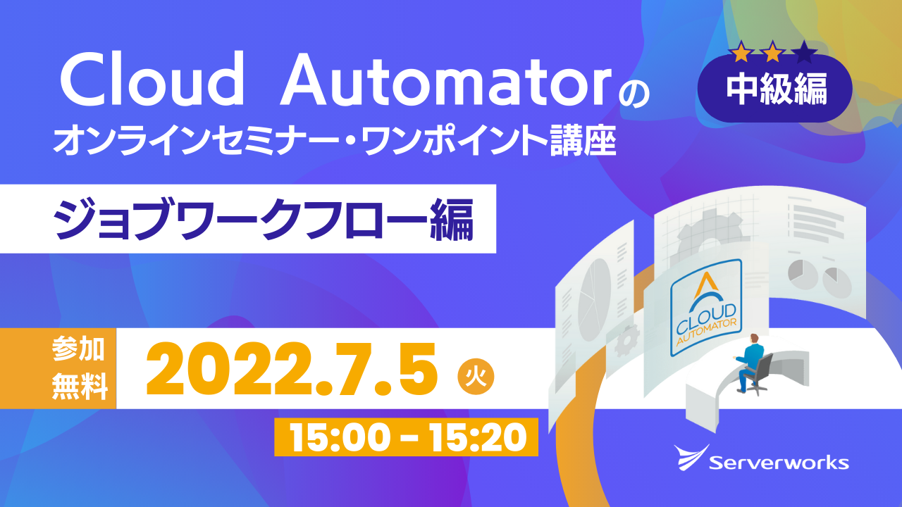 【7月5日】AWS運用自動化サービス「Cloud Automator」のオンラインセミナー・ワンポイント講座（ジョブワークフロー編）を開催します