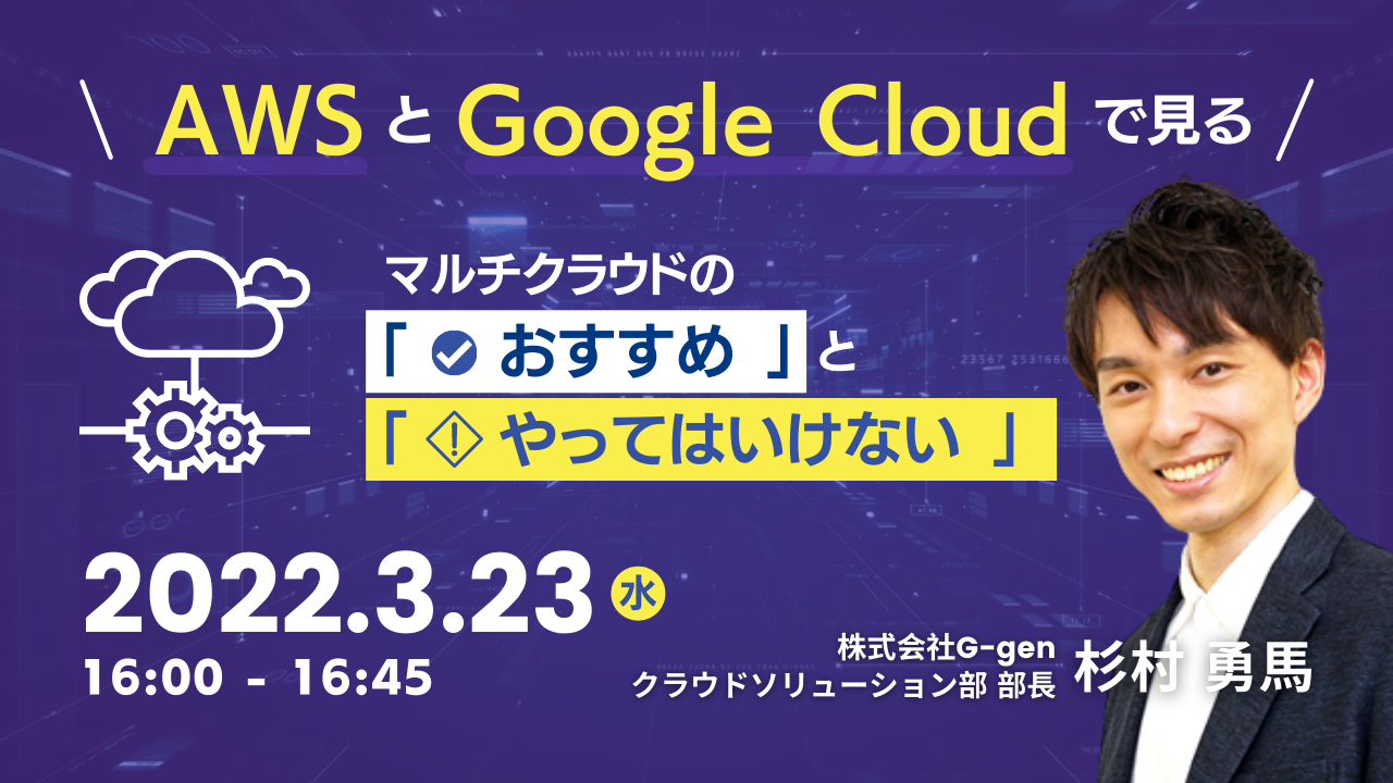 【3月23日】『AWSとGoogle Cloudで見る。マルチクラウドの「おすすめ」と「やってはいけない」』ウェビナーを開催します