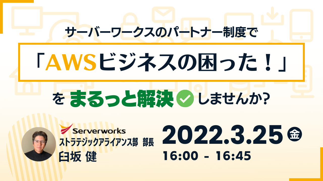 【3月25日】『サーバーワークスのパートナー制度で「AWSビジネスの困った！」をまるっと解決しませんか？』ウェビナーを開催します