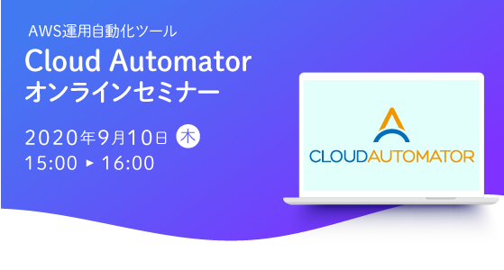 【9月10日開催】AWS運用自動化ツール「Cloud Automator」のオンラインセミナーを開催します