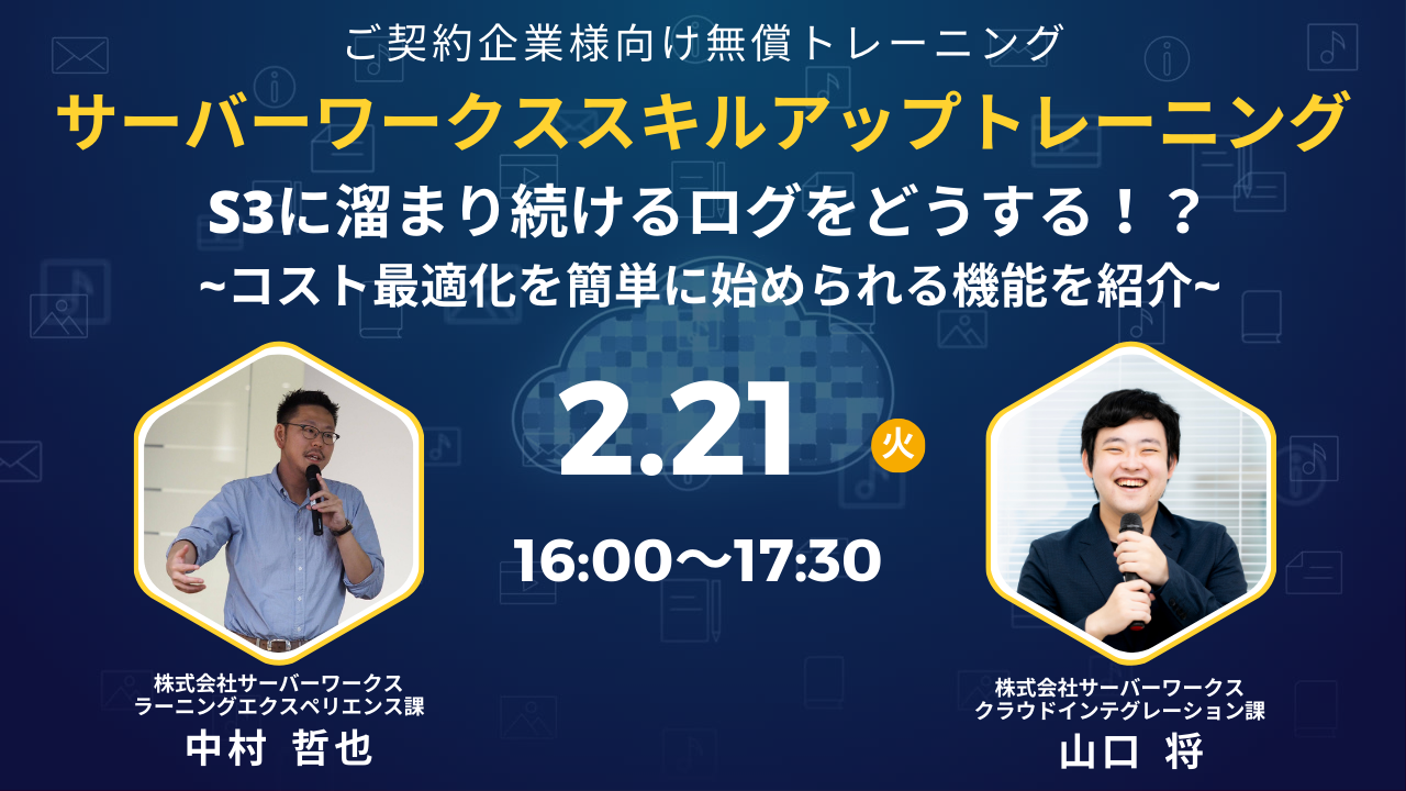 2023年2月21日（火）サーバーワークススキルアップトレーニング　S3に溜まり続けるログをどうする！？~コスト最適化を簡単に始められる機能を紹介~