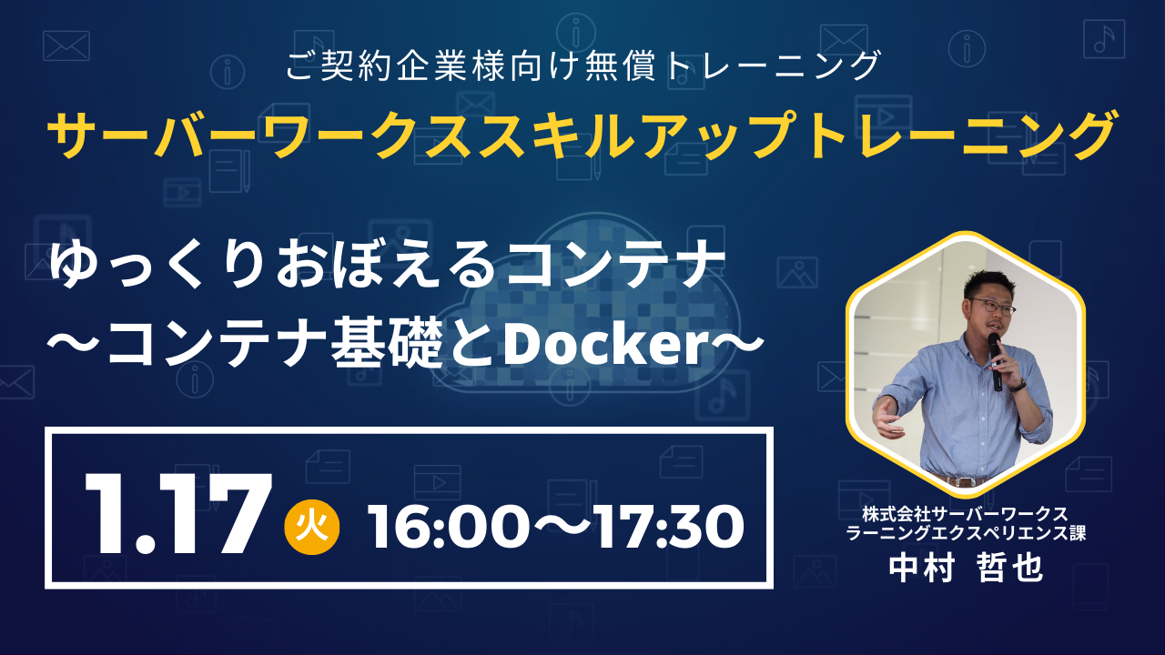 2023年1月17日（火）サーバーワークススキルアップトレーニング　ゆっくりおぼえるコンテナ 〜コンテナ基礎とDocker〜