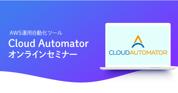 【2月10日】AWS運用自動化ツール「Cloud Automator」のオンラインセミナーを開催します