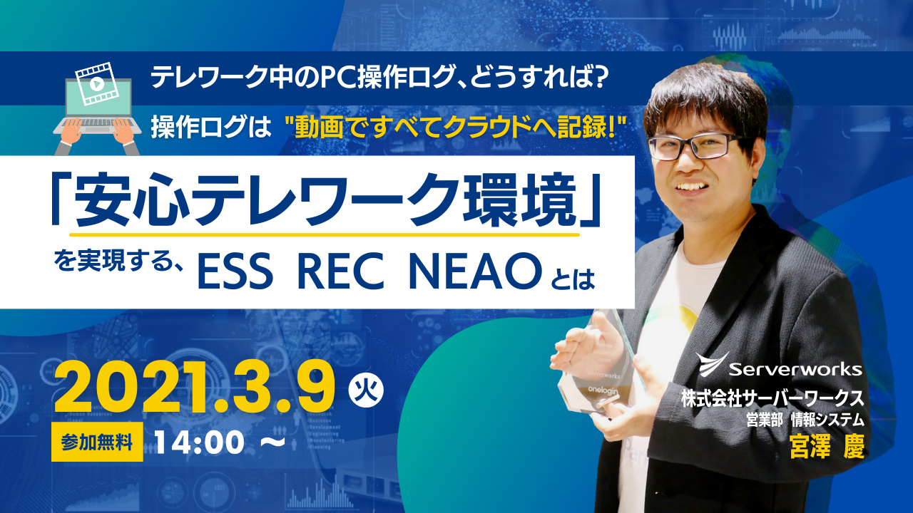 【3月9日】『テレワーク中のPC操作ログ、どうすれば？ 操作ログは"動画ですべてクラウドへ記録！" 「安心テレワーク環境」を実現する、ESS REC NEAOとは』ウェビナーを開催します。