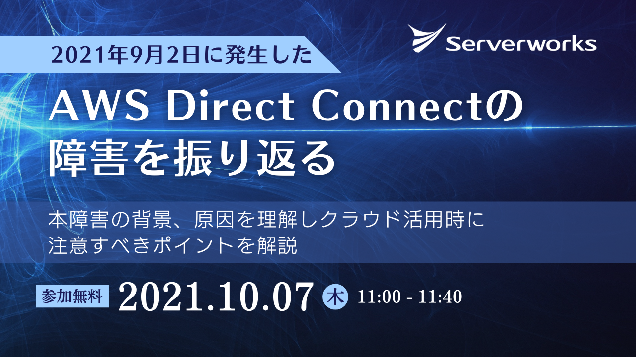 【10月7日】『2021年9月2日に発生した AWS Direct Connect の障害を振り返る 本障害の背景、原因を理解しクラウド活用時に注意すべきポイントを解説』ウェビナーを開催します