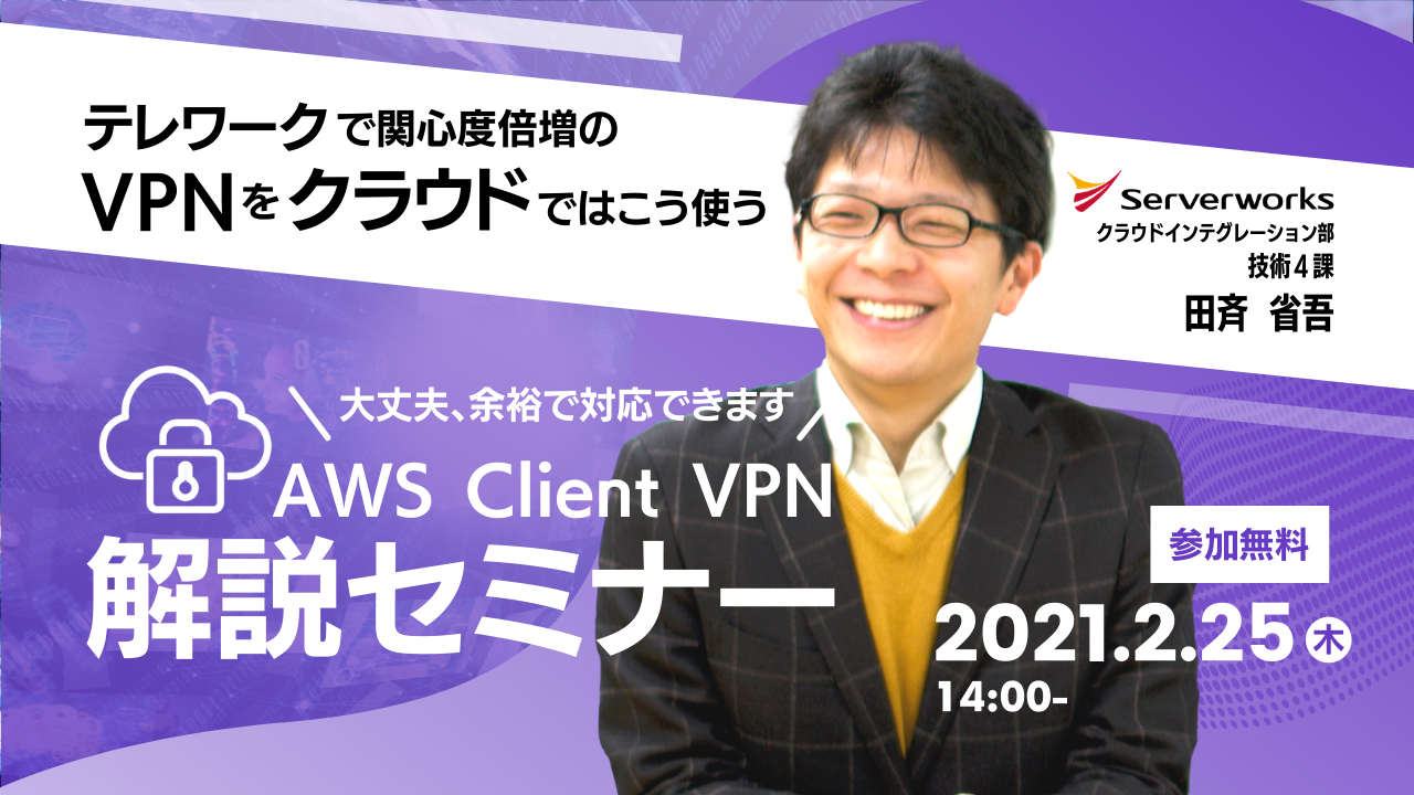 【2月25日】『テレワークで関心度倍増のVPNをクラウドではこう使う VPN接続者が明日から一気に数十倍...？ 大丈夫、余裕で対応できます。 ~ AWS Client VPN解説セミナー ~』ウェビナーを開催します