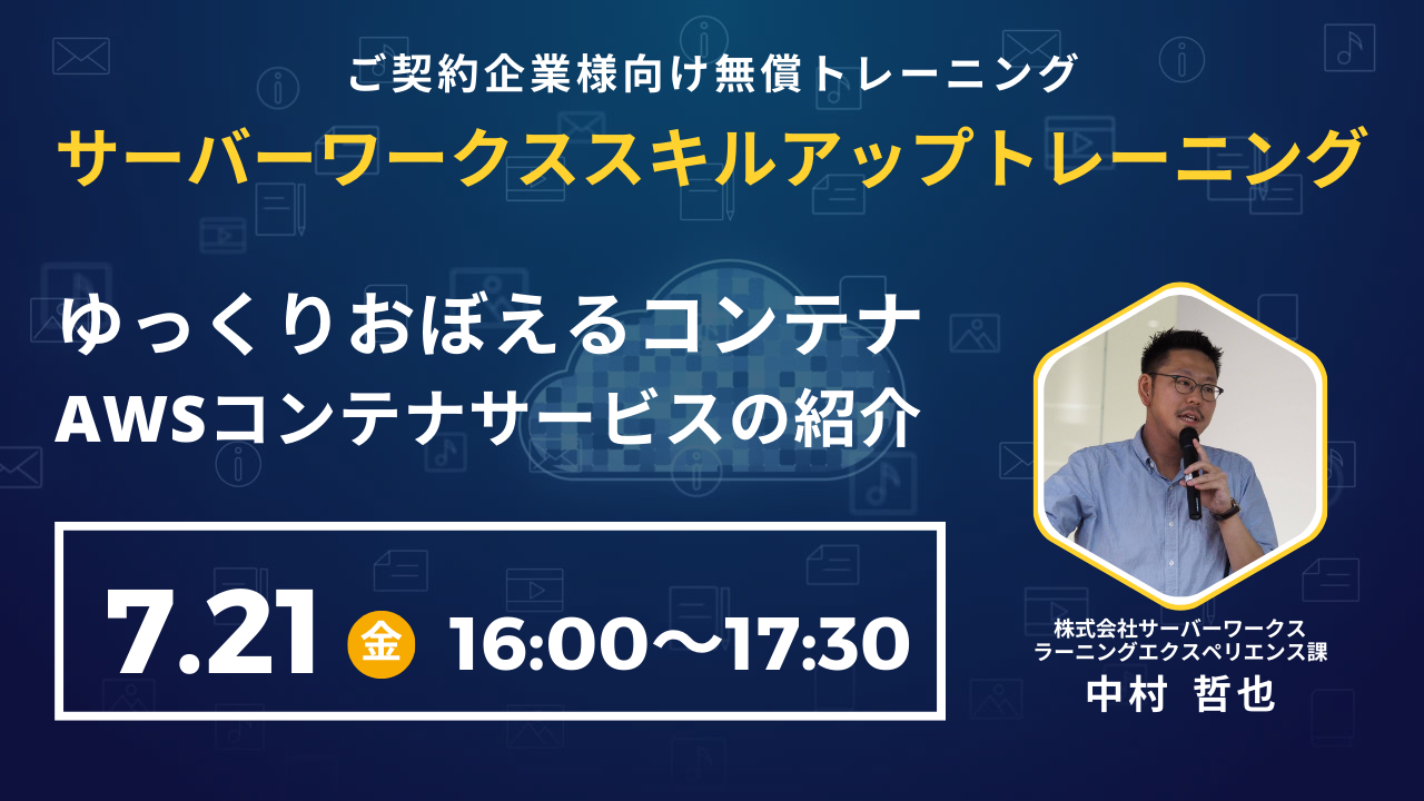 2023年7月21日（金）サーバーワークススキルアップトレーニング　ゆっくりおぼえるコンテナ　AWSコンテナサービスの紹介