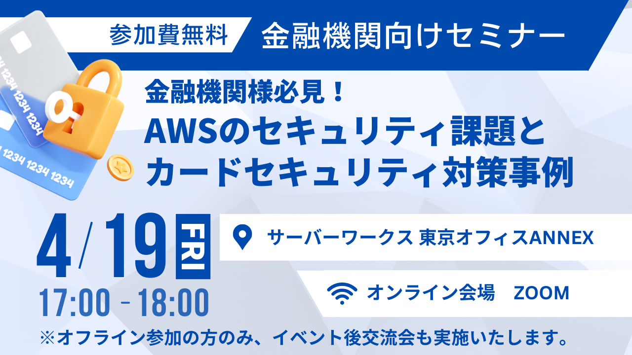 【4月19日】『金融機関様必見！AWSで取り組むべきセキュリティ対策とカードセキュリティ最新事例』セミナーを開催します