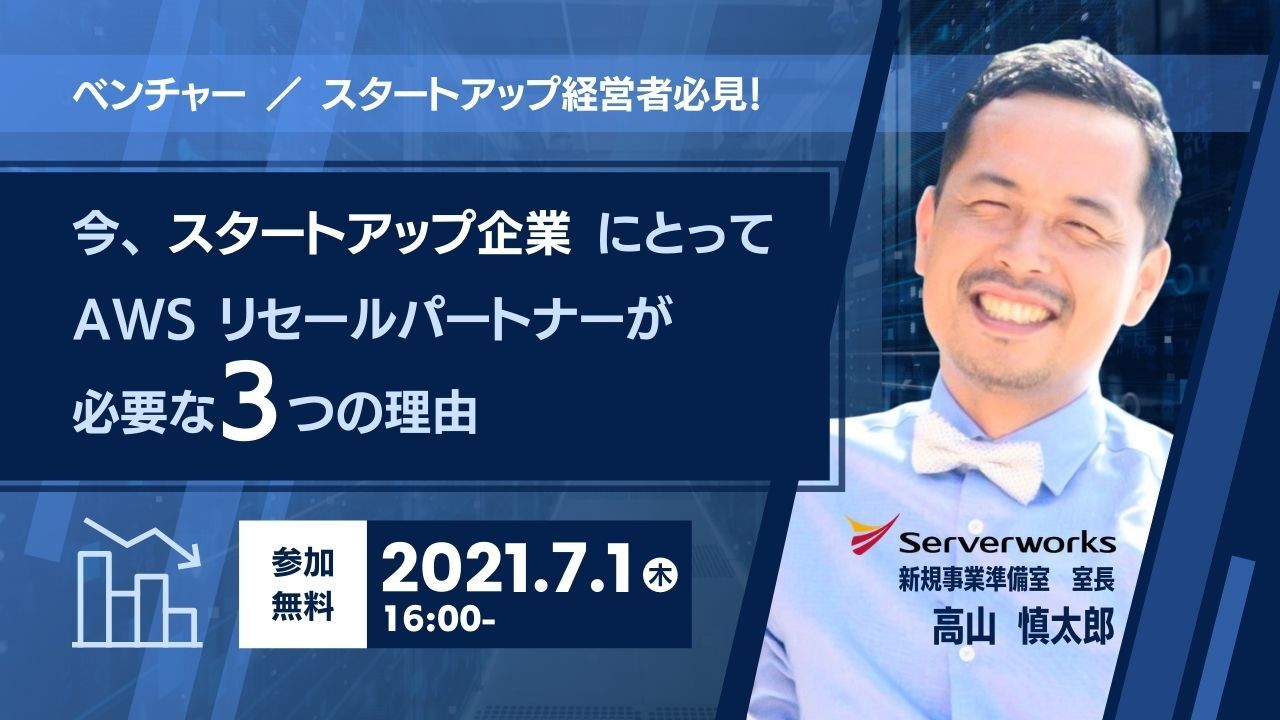 【7月1日】「ベンチャー／スタートアップ経営者必見！ 今、スタートアップ企業にとってAWSリセールパートナーが必要な3つの理由」ウェビナーを開催します