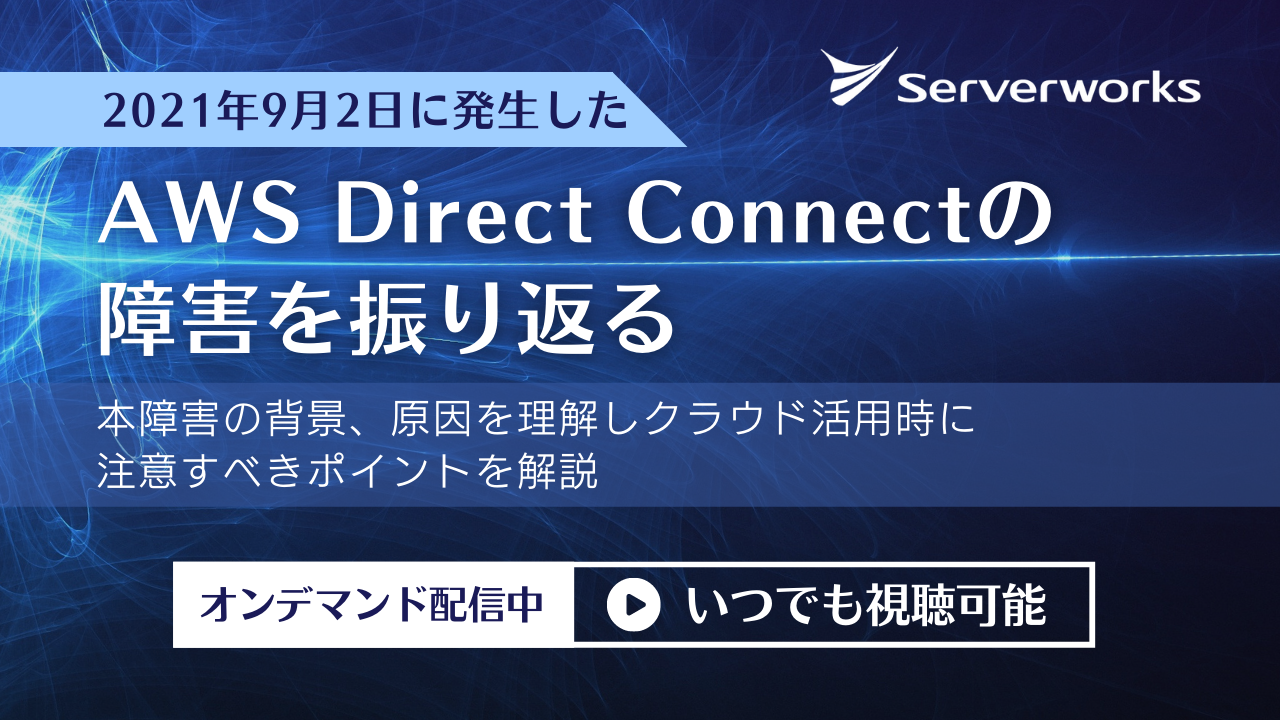 『2021年9月2日に発生した AWS Direct Connect の障害を振り返る 本障害の背景、原因を理解しクラウド活用時に注意すべきポイントを解説』オンデマンドウェビナー公開中