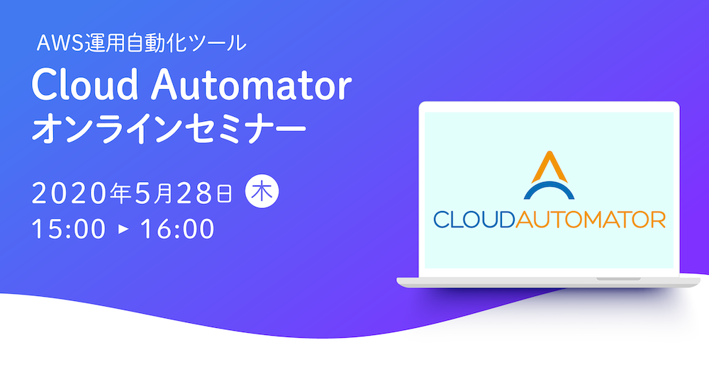 【5月28日開催】AWS運用自動化ツール「Cloud Automator」のオンラインセミナーを開催します