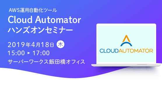 【4月18日東京開催】AWS運用自動化ツール「Cloud Automator」のハンズオンセミナーを開催します