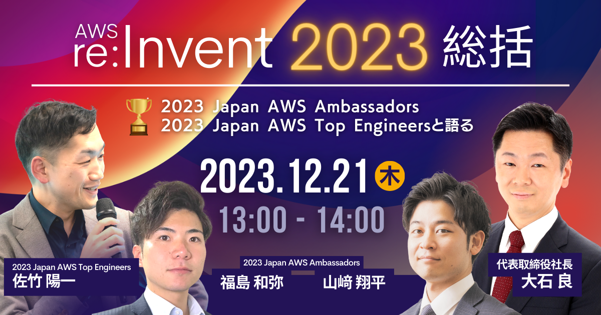 【12月21日】「【AWS re:Invent 2023総括】代表大石とアンバサダー＆トップエンジニアがビジネス目線とテック目線の双方でで最新アップデートを振り返る」ウェビナーを開催します