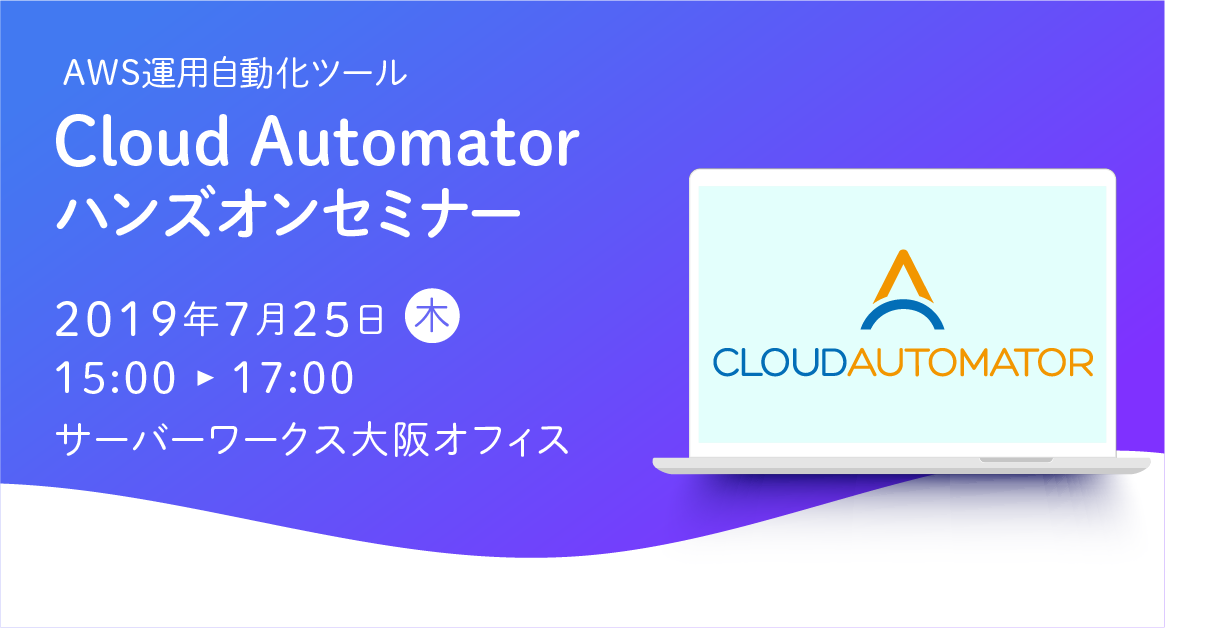 【7月25日大阪開催】AWS運用自動化ツール「Cloud Automator」のハンズオンセミナーを開催します