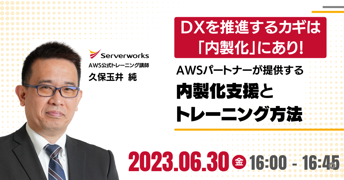 【6月30日】『DXを推進するカギは「内製化」にあり！AWSパートナーが提供する内製化支援とトレーニング方法』ウェビナーを開催します