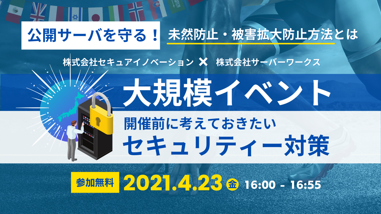 【4月23日】『大規模イベント開催前に考えておきたいセキュリティー対策 公開サーバを守る！未然防止・被害拡大防止方法とは』ウェビナーを開催します