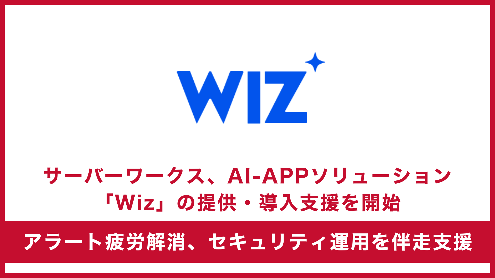 サーバーワークス、クラウドおよびAIセキュリティプラットフォームのリーダーであるWizの提供および導入・支援を開始 ～単一のプラットフォームによりマルチクラウドとAIの「アラート疲労」を解消、セキュリティ運用を伴走支援～