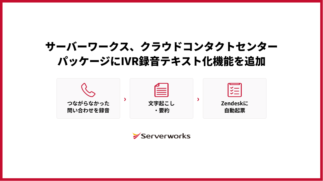 サーバーワークス、クラウドコンタクトセンターパッケージにIVR録音テキスト化機能を追加 ～オペレーターにつながらなかった問い合わせを録音し、文字起こし・要約付きでZendeskに自動起票～