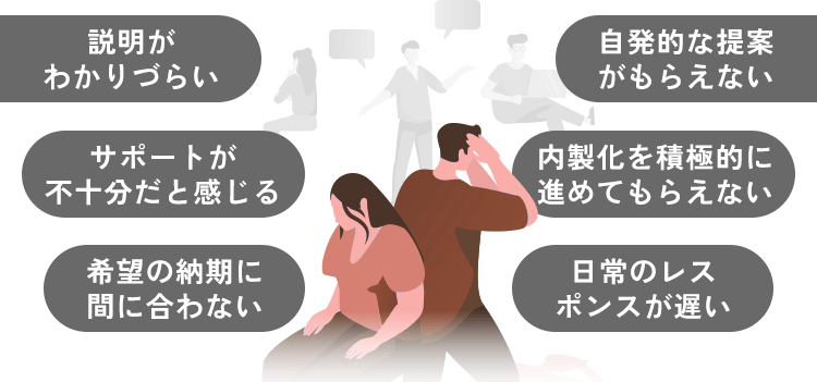 説明がわかりづらい 自発的な提案がもらえない サポートが不十分だと感じる 希望の納期に間に合わない 日常のレスポンスが遅い 内製化を積極的に進めてもらえない